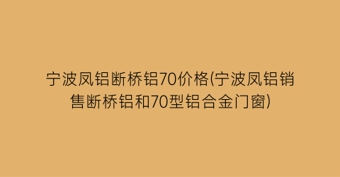 宁波凤铝断桥铝70价格(宁波凤铝销售断桥铝和70型铝合金门窗)