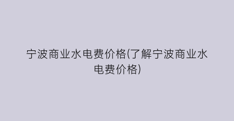 宁波商业水电费价格(了解宁波商业水电费价格)