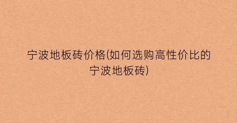 宁波地板砖价格(如何选购高性价比的宁波地板砖)