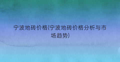 宁波地砖价格(宁波地砖价格分析与市场趋势)