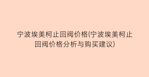 宁波埃美柯止回阀价格(宁波埃美柯止回阀价格分析与购买建议)
