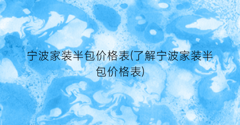 “宁波家装半包价格表(了解宁波家装半包价格表)