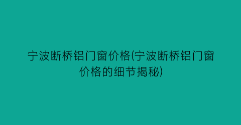 宁波断桥铝门窗价格(宁波断桥铝门窗价格的细节揭秘)