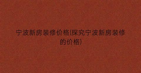 宁波新房装修价格(探究宁波新房装修的价格)