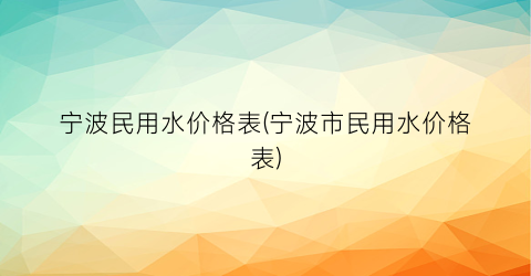 宁波民用水价格表(宁波市民用水价格表)