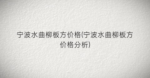 “宁波水曲柳板方价格(宁波水曲柳板方价格分析)