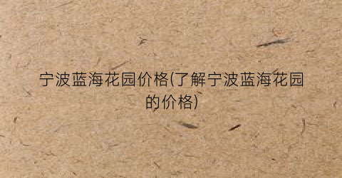 宁波蓝海花园价格(了解宁波蓝海花园的价格)