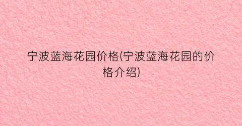 “宁波蓝海花园价格(宁波蓝海花园的价格介绍)