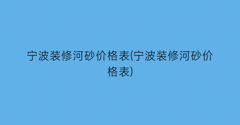 宁波装修河砂价格表(宁波装修河砂价格表)
