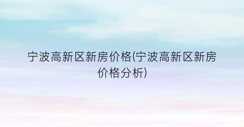 宁波高新区新房价格(宁波高新区新房价格分析)