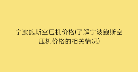 宁波鲍斯空压机价格(了解宁波鲍斯空压机价格的相关情况)