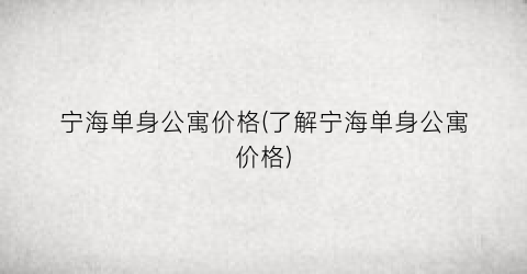 宁海单身公寓价格(了解宁海单身公寓价格)