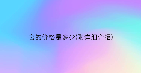 它的价格是多少(附详细介绍)