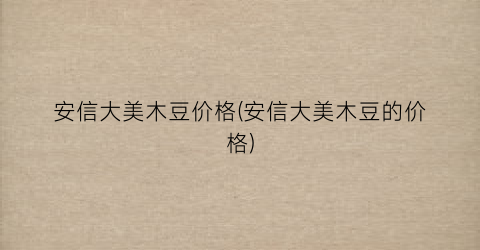 安信大美木豆价格(安信大美木豆的价格)