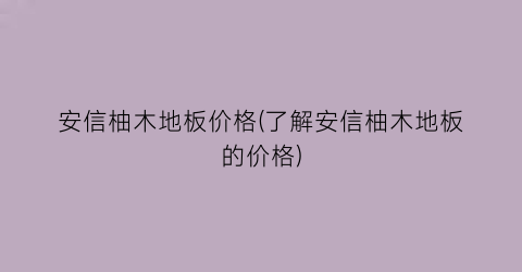 “安信柚木地板价格(了解安信柚木地板的价格)