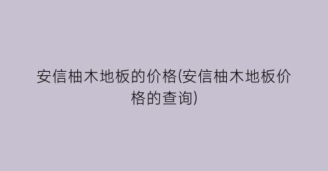 安信柚木地板的价格(安信柚木地板价格的查询)