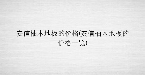 安信柚木地板的价格(安信柚木地板的价格一览)