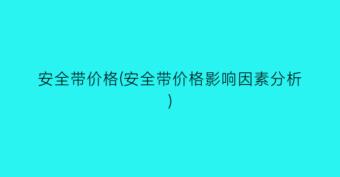 安全带价格(安全带价格影响因素分析)