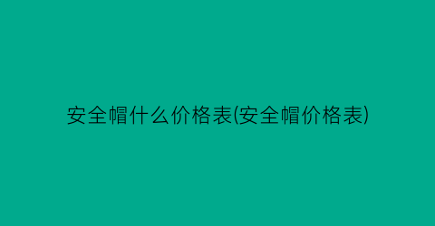 安全帽什么价格表(安全帽价格表)
