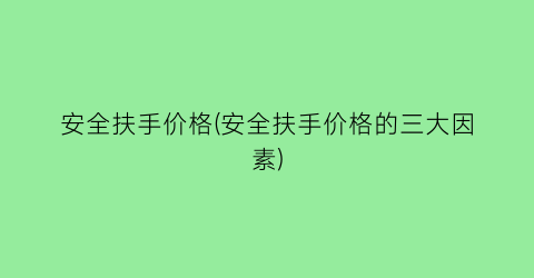 “安全扶手价格(安全扶手价格的三大因素)