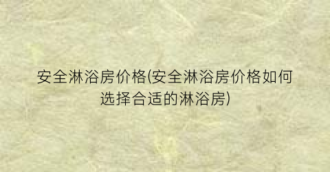 安全淋浴房价格(安全淋浴房价格如何选择合适的淋浴房)