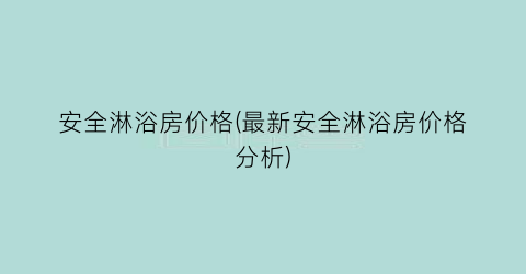 安全淋浴房价格(最新安全淋浴房价格分析)