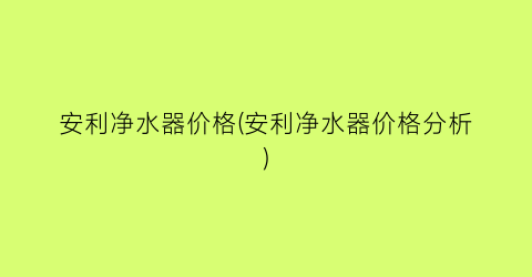 安利净水器价格(安利净水器价格分析)