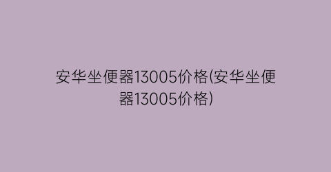 安华坐便器13005价格(安华坐便器13005价格)