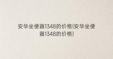 安华坐便器1348的价格(安华坐便器1348的价格)