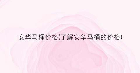 安华马桶价格(了解安华马桶的价格)