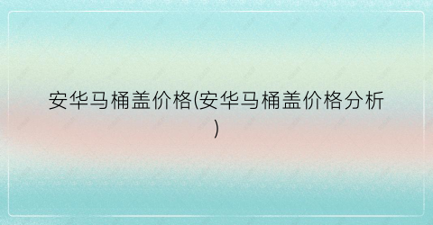 安华马桶盖价格(安华马桶盖价格分析)