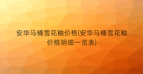 安华马桶雪花釉价格(安华马桶雪花釉价格明细一览表)