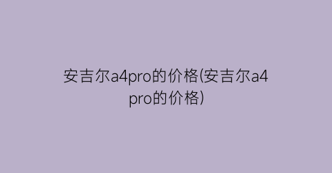 安吉尔a4pro的价格(安吉尔a4pro的价格)