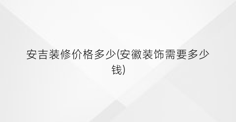 安吉装修价格多少(安徽装饰需要多少钱)