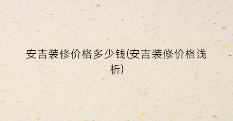 安吉装修价格多少钱(安吉装修价格浅析)