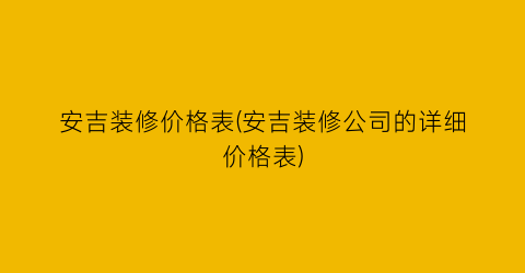 安吉装修价格表(安吉装修公司的详细价格表)