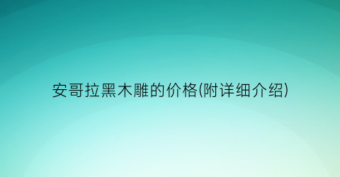 安哥拉黑木雕的价格(附详细介绍)