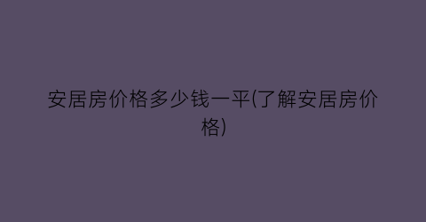 安居房价格多少钱一平(了解安居房价格)