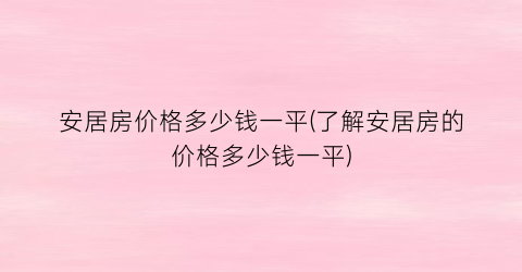 安居房价格多少钱一平(了解安居房的价格多少钱一平)