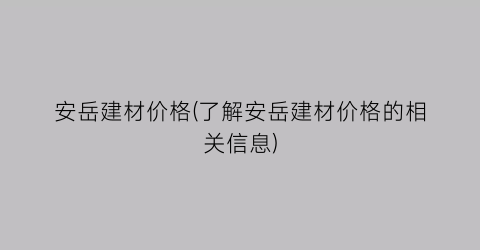 安岳建材价格(了解安岳建材价格的相关信息)