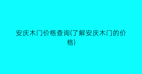 安庆木门价格查询(了解安庆木门的价格)
