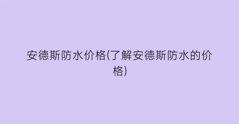 安德斯防水价格(了解安德斯防水的价格)