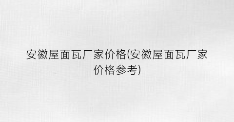 安徽屋面瓦厂家价格(安徽屋面瓦厂家价格参考)