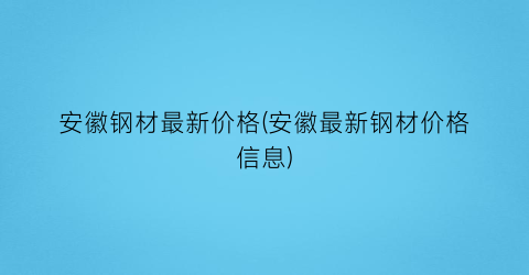 安徽钢材最新价格(安徽最新钢材价格信息)
