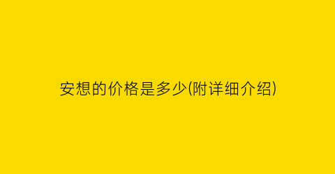 安想的价格是多少(附详细介绍)