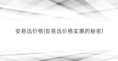 安易迅价格(安易迅价格实惠的秘密)