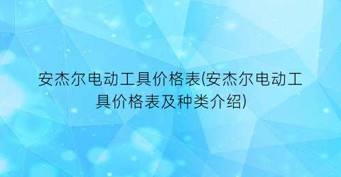 安杰尔电动工具价格表(安杰尔电动工具价格表及种类介绍)