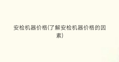 安检机器价格(了解安检机器价格的因素)