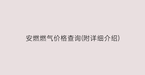 安燃燃气价格查询(附详细介绍)