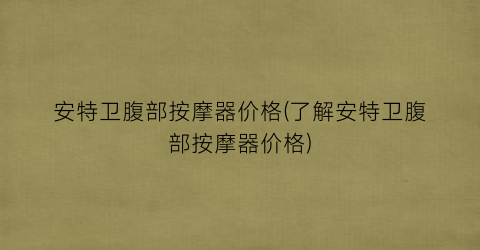 安特卫腹部按摩器价格(了解安特卫腹部按摩器价格)